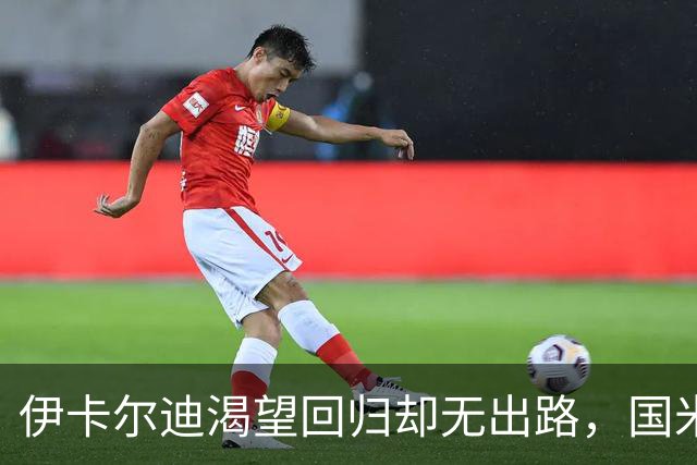 伊卡尔迪渴望回归却无出路，国米收获好消息，皮奥身价飙升至1亿