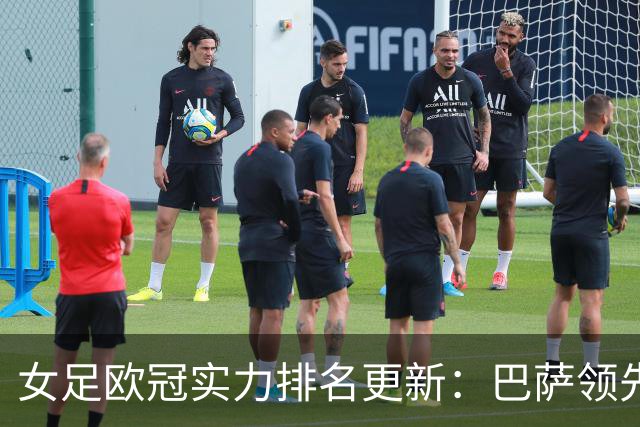 女足欧冠实力排名更新：巴萨领先，拜仁紧随其后